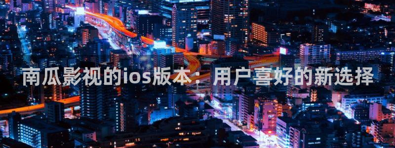 草民福利视频：南瓜影视的ios版本：用户喜好的新选择